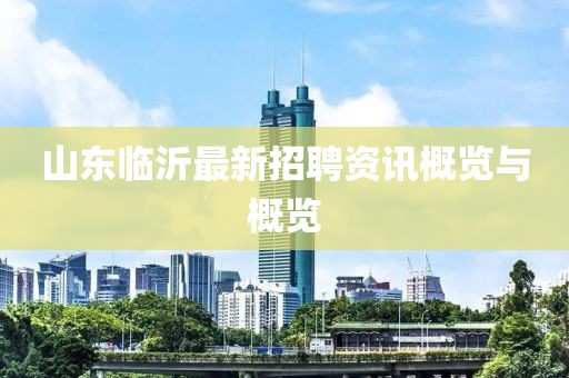 山东临沂最新招聘资讯概览与概览