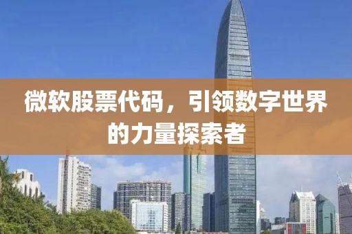 微软股票代码，引领数字世界的力量探索者