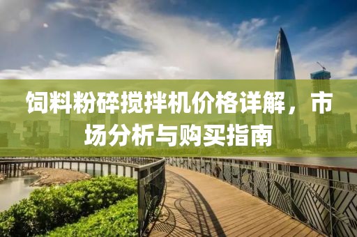 饲料粉碎搅拌机价格详解，市场分析与购买指南