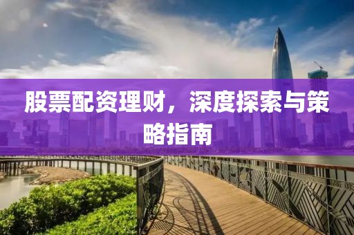 股票配资理财，深度探索与策略指南