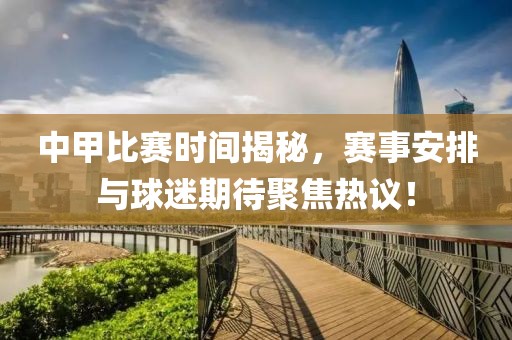 中甲比赛时间揭秘，赛事安排与球迷期待聚焦热议！