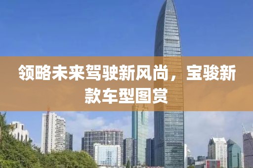 领略未来驾驶新风尚，宝骏新款车型图赏