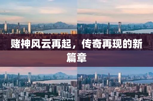 赌神风云再起，传奇再现的新篇章