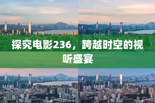 探究电影236，跨越时空的视听盛宴