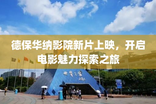 德保华纳影院新片上映，开启电影魅力探索之旅