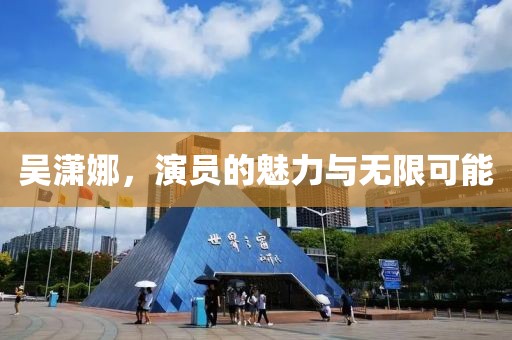 吴潇娜，演员的魅力与无限可能