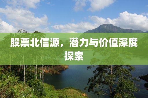 股票北信源，潜力与价值深度探索