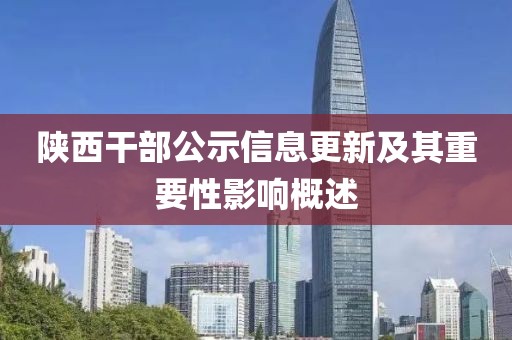 陕西干部公示信息更新及其重要性影响概述