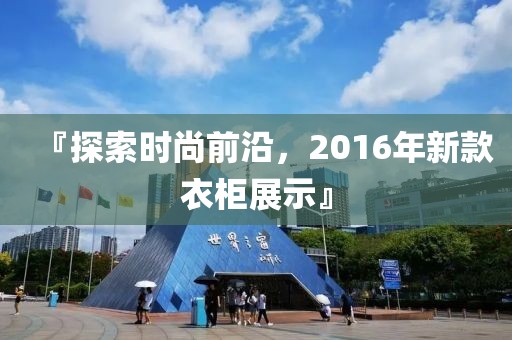 『探索时尚前沿，2016年新款衣柜展示』