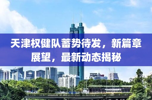 天津权健队蓄势待发，新篇章展望，最新动态揭秘