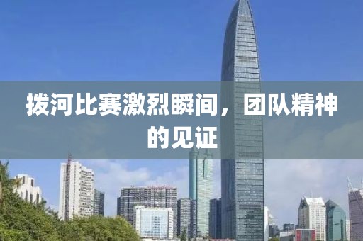 拨河比赛激烈瞬间，团队精神的见证
