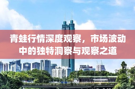 青蛙行情深度观察，市场波动中的独特洞察与观察之道