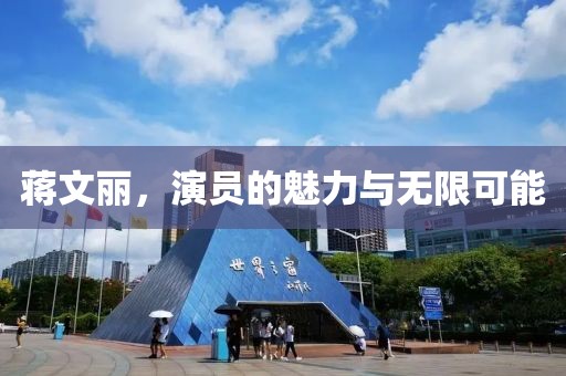 蒋文丽，演员的魅力与无限可能