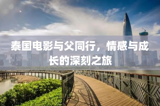 泰国电影与父同行，情感与成长的深刻之旅