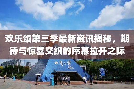 欢乐颂第三季最新资讯揭秘，期待与惊喜交织的序幕拉开之际