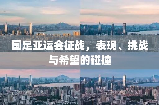 国足亚运会征战，表现、挑战与希望的碰撞