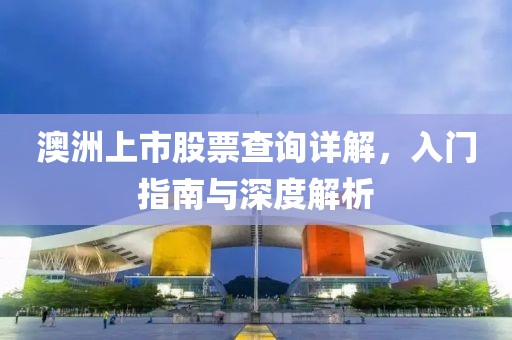 澳洲上市股票查询详解，入门指南与深度解析