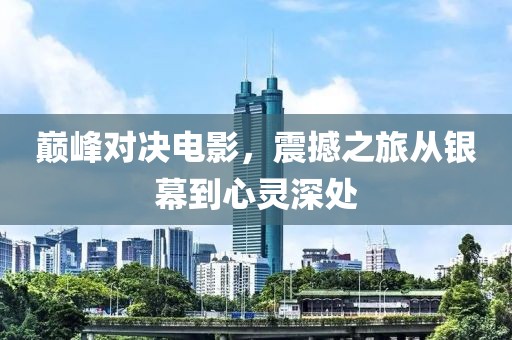 巅峰对决电影，震撼之旅从银幕到心灵深处