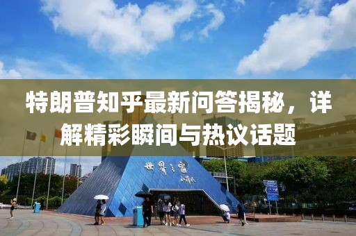 特朗普知乎最新问答揭秘，详解精彩瞬间与热议话题