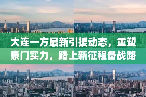 大连一方最新引援动态，重塑豪门实力，踏上新征程备战路
