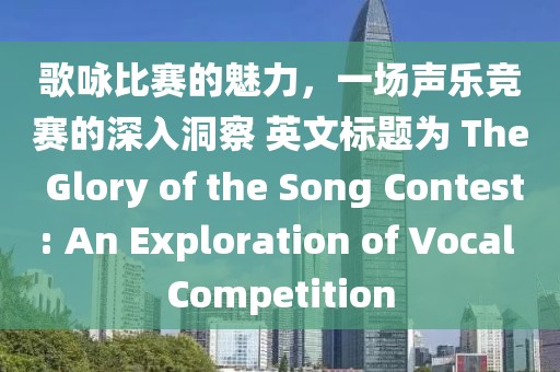 歌咏比赛的魅力，一场声乐竞赛的深入洞察 英文标题为 The Glory of the Song Contest: An Exploration of Vocal Competition