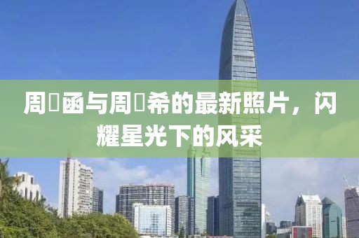 周玗函与周玗希的最新照片，闪耀星光下的风采