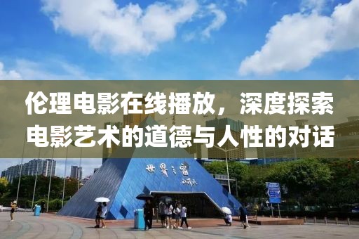 伦理电影在线播放，深度探索电影艺术的道德与人性的对话