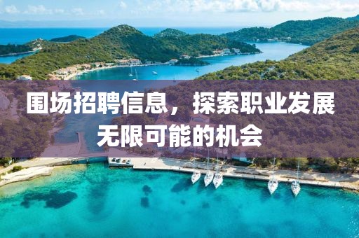 围场招聘信息，探索职业发展无限可能的机会