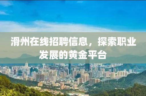 滑州在线招聘信息，探索职业发展的黄金平台