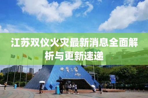 江苏双仪火灾最新消息全面解析与更新速递