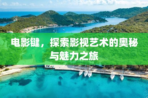 电影键，探索影视艺术的奥秘与魅力之旅