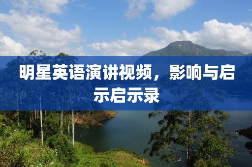 明星英语演讲视频，影响与启示启示录