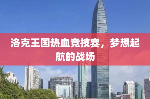 洛克王国热血竞技赛，梦想起航的战场