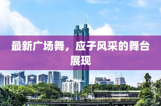 最新广场舞，应子风采的舞台展现