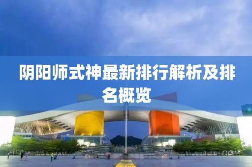 阴阳师式神最新排行解析及排名概览