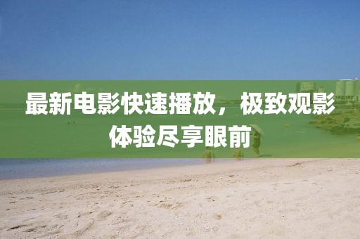 最新电影快速播放，极致观影体验尽享眼前