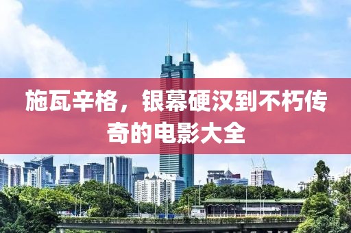 施瓦辛格，银幕硬汉到不朽传奇的电影大全
