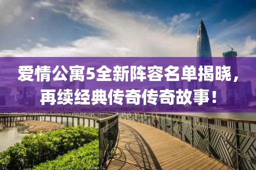 爱情公寓5全新阵容名单揭晓，再续经典传奇传奇故事！