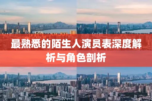 最熟悉的陌生人演员表深度解析与角色剖析
