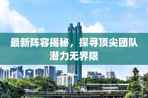 最新阵容揭秘，探寻顶尖团队潜力无界限