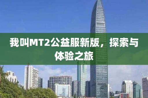 我叫MT2公益服新版，探索与体验之旅