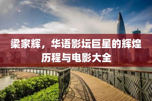 梁家辉，华语影坛巨星的辉煌历程与电影大全
