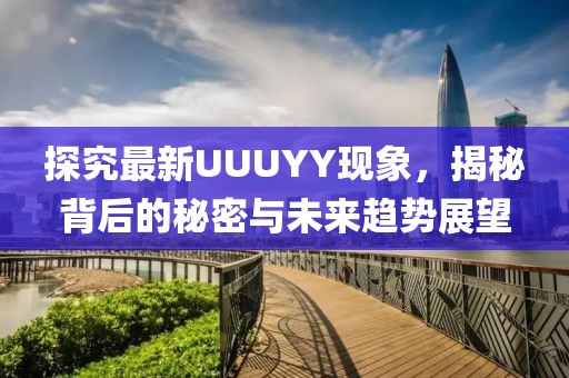 探究最新UUUYY现象，揭秘背后的秘密与未来趋势展望