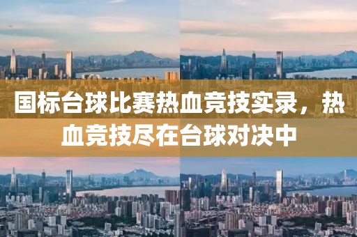 国标台球比赛热血竞技实录，热血竞技尽在台球对决中