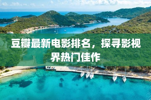 豆瓣最新电影排名，探寻影视界热门佳作