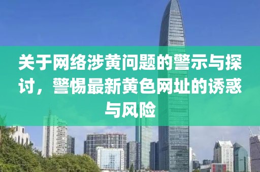 关于网络涉黄问题的警示与探讨，警惕最新黄色网址的诱惑与风险