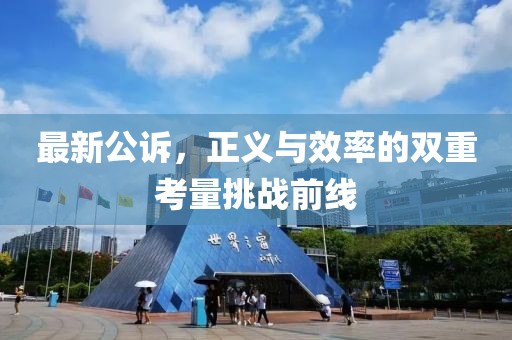 最新公诉，正义与效率的双重考量挑战前线