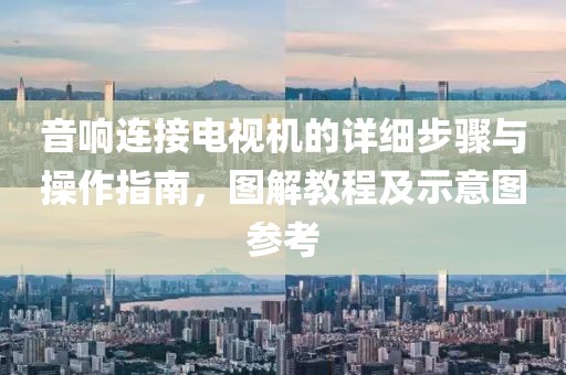 音响连接电视机的详细步骤与操作指南，图解教程及示意图参考