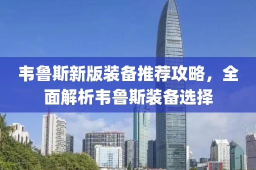 韦鲁斯新版装备推荐攻略，全面解析韦鲁斯装备选择