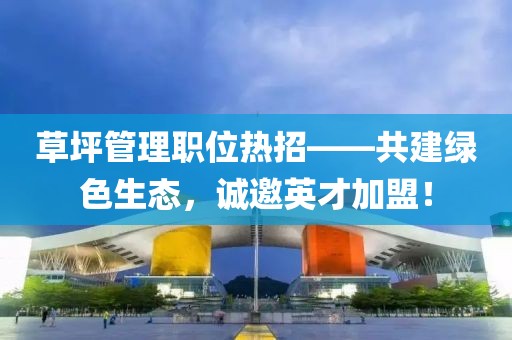 草坪管理职位热招——共建绿色生态，诚邀英才加盟！